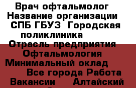 Врач-офтальмолог › Название организации ­ СПБ ГБУЗ "Городская поликлиника № 43" › Отрасль предприятия ­ Офтальмология › Минимальный оклад ­ 35 000 - Все города Работа » Вакансии   . Алтайский край,Славгород г.